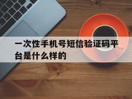 包含一次性手机号短信验证码平台是什么样的的词条