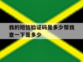 我的短信验证码是多少帮我查一下是多少
