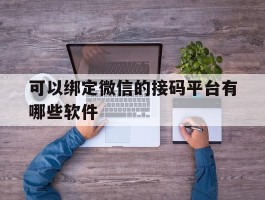 可以绑定微信的接码平台有哪些软件