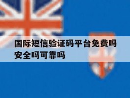 关于国际短信验证码平台免费吗安全吗可靠吗的信息