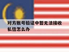 对方账号验证中暂无法接收私信怎么办