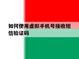 如何使用虚拟手机号接收短信验证码