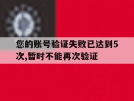 您的账号验证失败已达到5次,暂时不能再次验证
