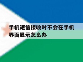 手机短信接收时不会在手机界面显示怎么办