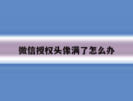 微信授权头像满了怎么办