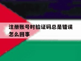 注册账号时验证码总是错误怎么回事
