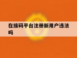 在接码平台注册新用户违法吗