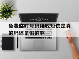 关于免费临时号码接收短信是真的吗还是假的啊的信息