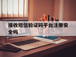 接收短信验证码平台注册安全吗