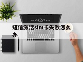 短信激活sim卡失败怎么办