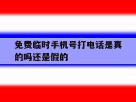 免费临时手机号打电话是真的吗还是假的