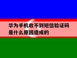华为手机收不到短信验证码是什么原因造成的