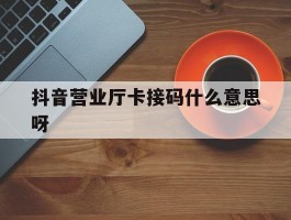 抖音营业厅卡接码什么意思呀
