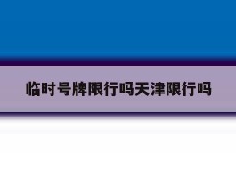 临时号牌限行吗天津限行吗