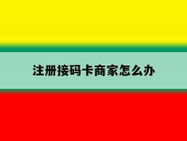 注册接码卡商家怎么办