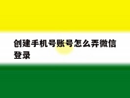 创建手机号账号怎么弄微信登录