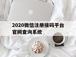 包含2020微信注册接码平台官网查询系统的词条