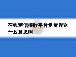 在线短信接收平台免费发送什么意思啊