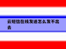 云短信在线发送怎么发不出去