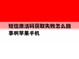 包含短信激活码获取失败怎么回事啊苹果手机的词条