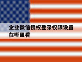 企业微信授权登录权限设置在哪里看