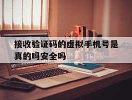 关于接收验证码的虚拟手机号是真的吗安全吗的信息