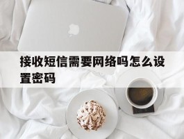 接收短信需要网络吗怎么设置密码