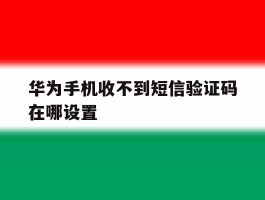 华为手机收不到短信验证码在哪设置