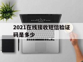 2021在线接收短信验证码是多少