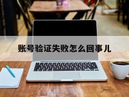 账号验证失败怎么回事儿