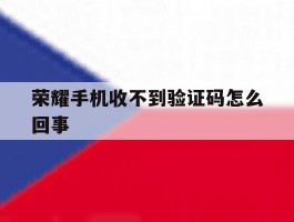 荣耀手机收不到验证码怎么回事