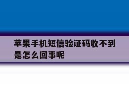 苹果手机短信验证码收不到是怎么回事呢的简单介绍