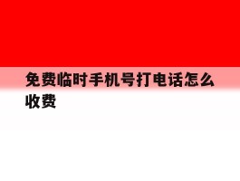 免费临时手机号打电话怎么收费