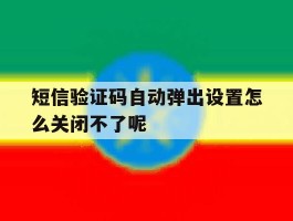 短信验证码自动弹出设置怎么关闭不了呢