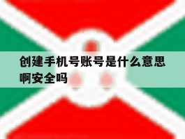 包含创建手机号账号是什么意思啊安全吗的词条