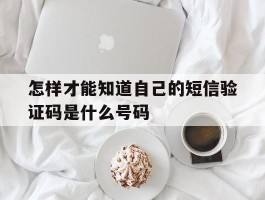 怎样才能知道自己的短信验证码是什么号码