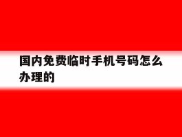 国内免费临时手机号码怎么办理的