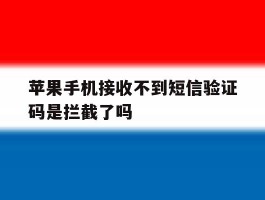 包含苹果手机接收不到短信验证码是拦截了吗的词条