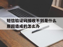 短信验证码接收不到是什么原因造成的怎么办