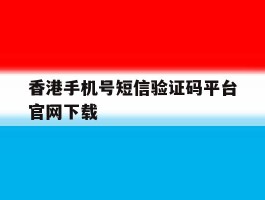 香港手机号短信验证码平台官网下载