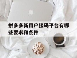 拼多多新用户接码平台有哪些要求和条件