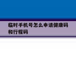 临时手机号怎么申请健康码和行程码