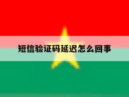 短信验证码延迟怎么回事