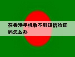 在香港手机收不到短信验证码怎么办