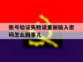 账号验证失败请重新输入密码怎么回事儿