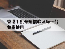 香港手机号短信验证码平台免费使用