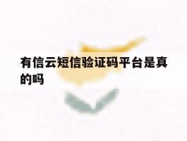 有信云短信验证码平台是真的吗