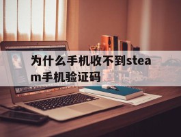 为什么手机收不到steam手机验证码