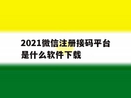关于2021微信注册接码平台是什么软件下载的信息