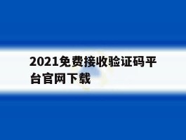 包含2021免费接收验证码平台官网下载的词条